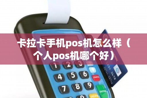 卡拉卡手机pos机怎么样（个人pos机哪个好）
