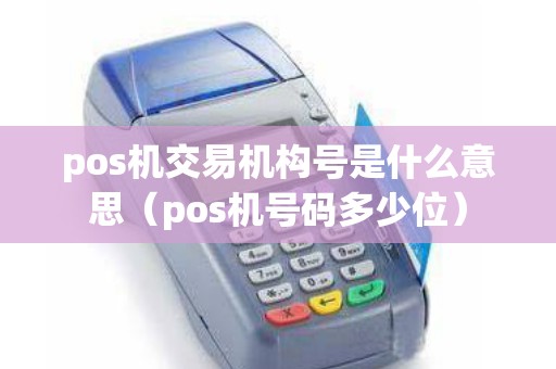 pos机交易机构号是什么意思（pos机号码多少位）