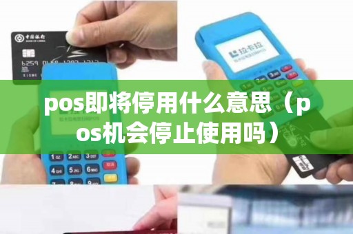 pos即将停用什么意思（pos机会停止使用吗）