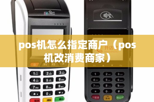 pos机怎么指定商户（pos机改消费商家）