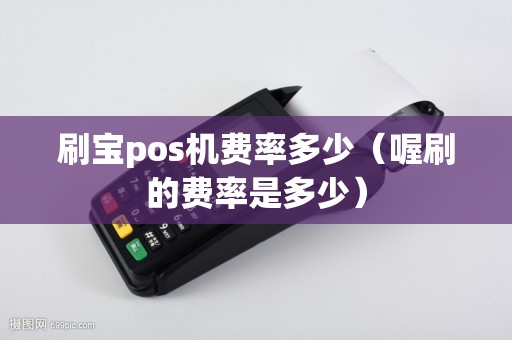 刷宝pos机费率多少（喔刷的费率是多少）