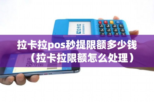 拉卡拉pos秒提限额多少钱（拉卡拉限额怎么处理）