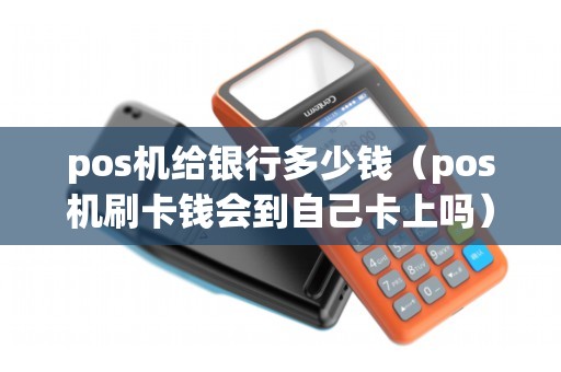 pos机给银行多少钱（pos机刷卡钱会到自己卡上吗）