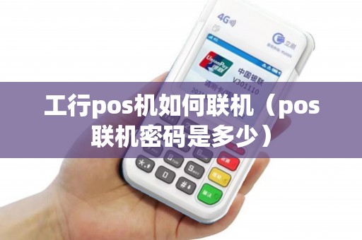 工行pos机如何联机（pos联机密码是多少）
