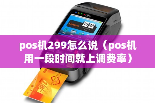 pos机299怎么说（pos机用一段时间就上调费率）