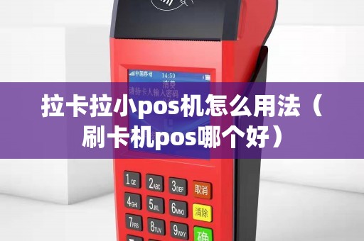 拉卡拉小pos机怎么用法（刷卡机pos哪个好）
