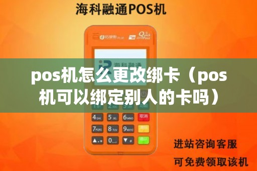 pos机怎么更改绑卡（pos机可以绑定别人的卡吗）