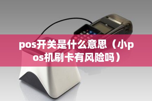 pos开关是什么意思（小pos机刷卡有风险吗）