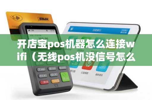 开店宝pos机器怎么连接wifi（无线pos机没信号怎么办）