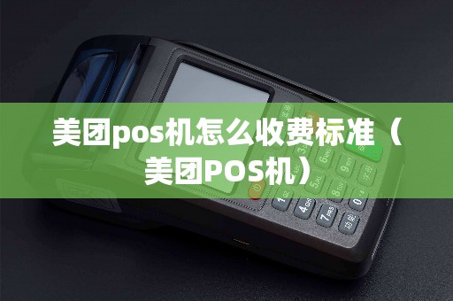 美团pos机怎么收费标准(美团POS机) 美团pos机怎么收费标准(美团POS机)