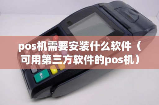 pos机需要安装什么软件(可用第三方软件的pos机) pos机需要安装什么软件(可用第三方软件的pos机)