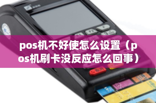 pos机不好使怎么设置(pos机刷卡没反应怎么回事) pos机不好使怎么设置(pos机刷卡没反应怎么回事)