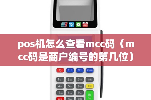 pos机怎么查看mcc码(mcc码是商户编号的第几位) pos机怎么查看mcc码(mcc码是商户编号的第几位)