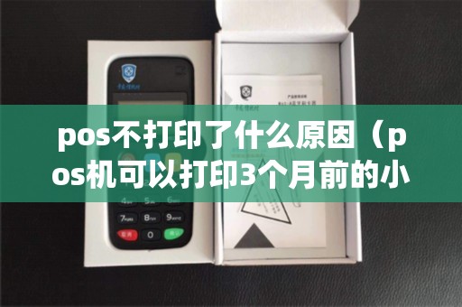 pos不打印了什么原因(pos机可以打印3个月前的小票) pos不打印了什么原因(pos机可以打印3个月前的小票)