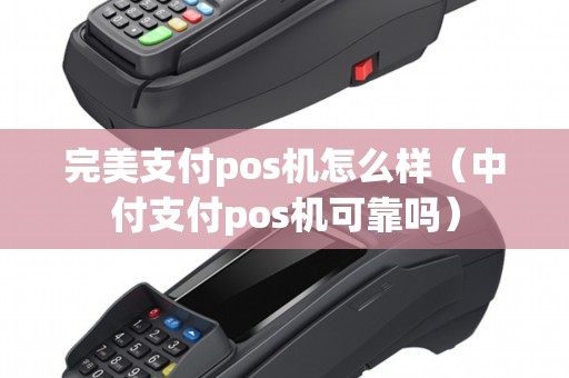 完美支付pos机怎么样（中付支付pos机可靠吗）