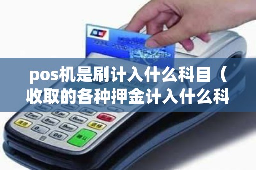 pos机是刷计入什么科目（收取的各种押金计入什么科目）