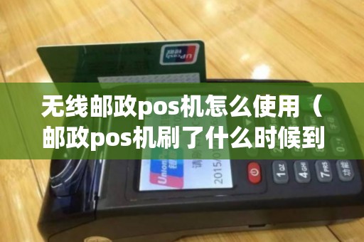 无线邮政pos机怎么使用（邮政pos机刷了什么时候到账）