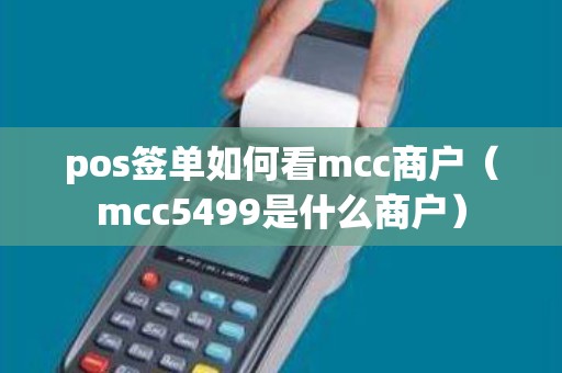 pos签单如何看mcc商户（mcc5499是什么商户）