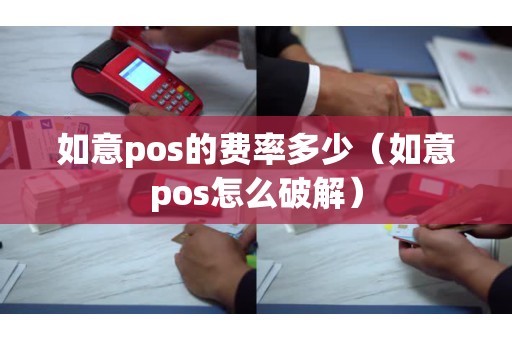 如意pos的费率多少（如意pos怎么破解）