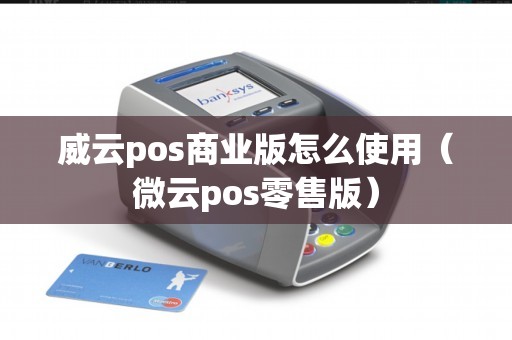 威云pos商业版怎么使用（微云pos零售版）