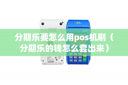 分期乐要怎么用pos机刷（分期乐的钱怎么套出来）