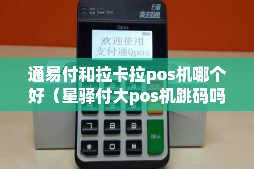 通易付和拉卡拉pos机哪个好（星驿付大pos机跳码吗）