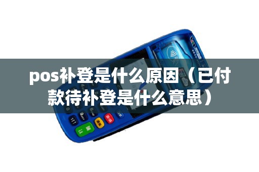 pos补登是什么原因（已付款待补登是什么意思）