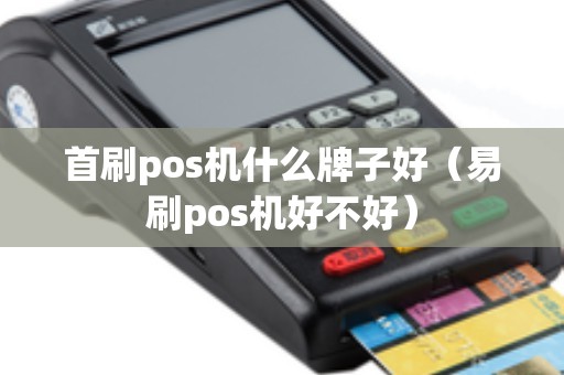 首刷pos机什么牌子好（易刷pos机好不好）