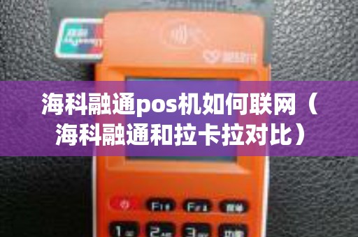 海科融通pos机如何联网（海科融通和拉卡拉对比）