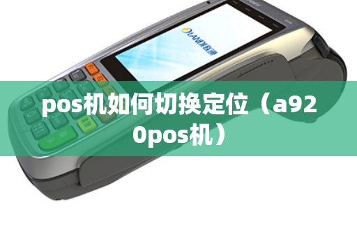pos机如何切换定位（a920pos机）