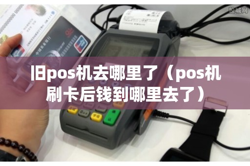 旧pos机去哪里了（pos机刷卡后钱到哪里去了）