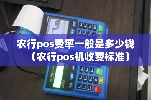 农行pos费率一般是多少钱（农行pos机收费标准）