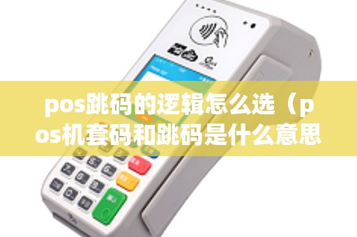 pos跳码的逻辑怎么选（pos机套码和跳码是什么意思）