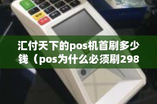 汇付天下的pos机首刷多少钱（pos为什么必须刷298）