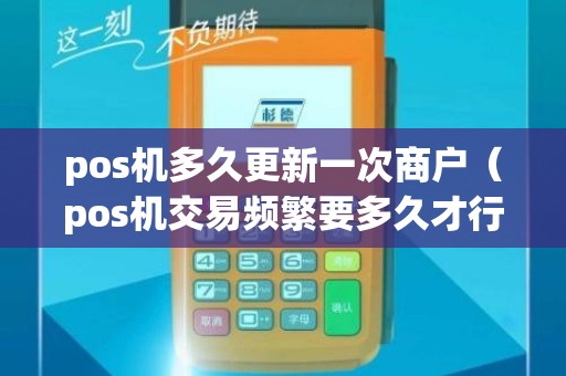 pos机多久更新一次商户（pos机交易频繁要多久才行）