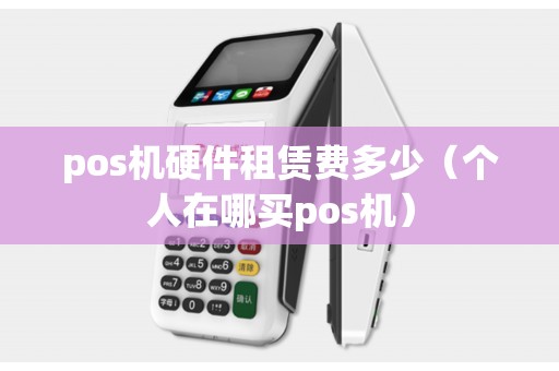 pos机硬件租赁费多少（个人在哪买pos机）