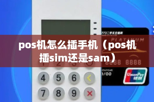 pos机怎么插手机（pos机插sim还是sam）