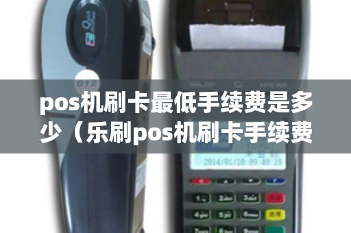 pos机刷卡最低手续费是多少（乐刷pos机刷卡手续费标准）