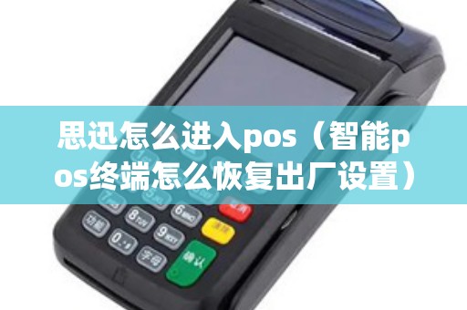 思迅怎么进入pos（智能pos终端怎么恢复出厂设置）