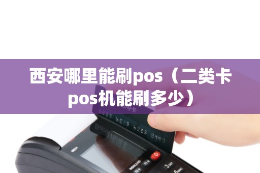 西安哪里能刷pos（二类卡pos机能刷多少）