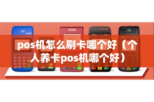 pos机怎么刷卡哪个好（个人养卡pos机哪个好）