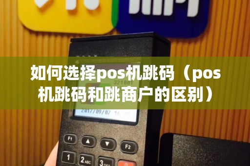 如何选择pos机跳码（pos机跳码和跳商户的区别）