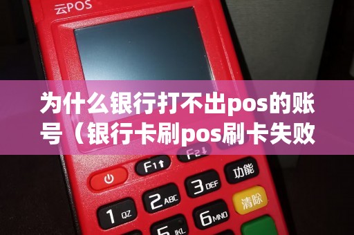 为什么银行打不出pos的账号（银行卡刷pos刷卡失败什么原因）