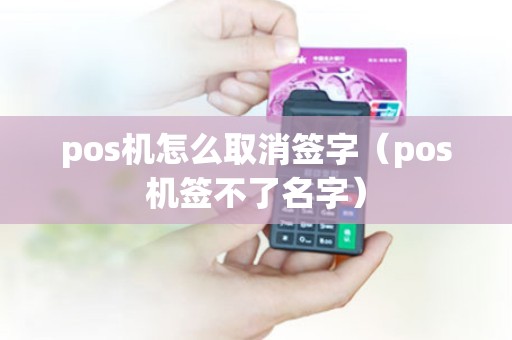 pos机怎么取消签字（pos机签不了名字）