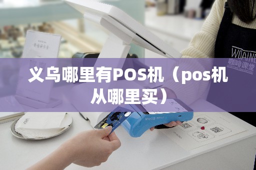义乌哪里有POS机（pos机从哪里买）