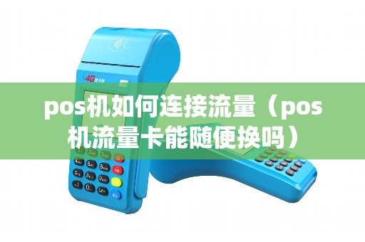 pos机如何连接流量（pos机流量卡能随便换吗）