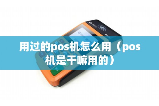 用过的pos机怎么用（pos机是干嘛用的）