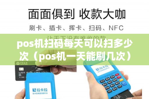 pos机扫码每天可以扫多少次（pos机一天能刷几次）