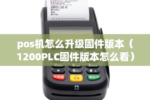 pos机怎么升级固件版本（1200PLC固件版本怎么看）