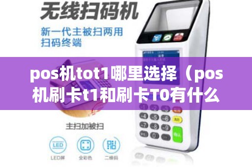 pos机tot1哪里选择（pos机刷卡t1和刷卡T0有什么不一样）